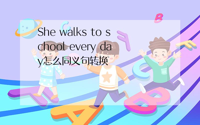 She walks to school every day怎么同义句转换