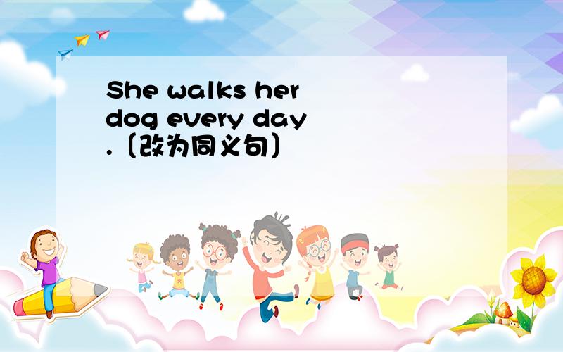 She walks her dog every day .〔改为同义句〕