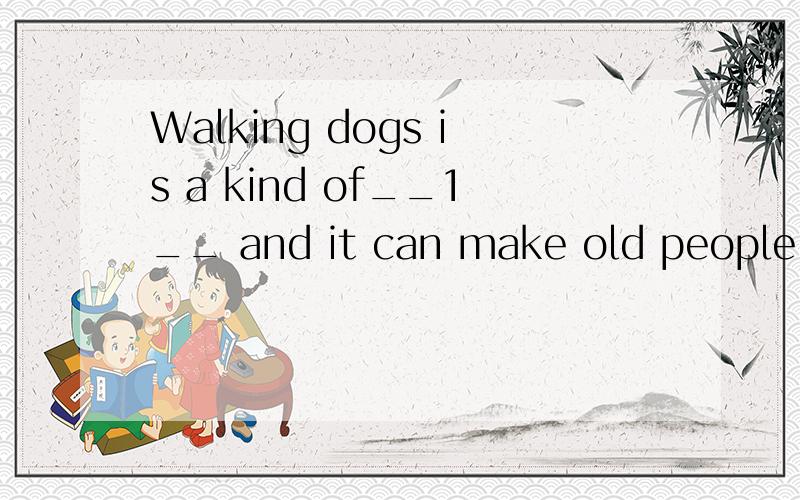 Walking dogs is a kind of__1__ and it can make old people feel less__2__ Animals such as fish,---tortoises are also people's pet1.A.game B.job C.meeting D.exercise2.A.angry B.frightened C.lonely D.happy