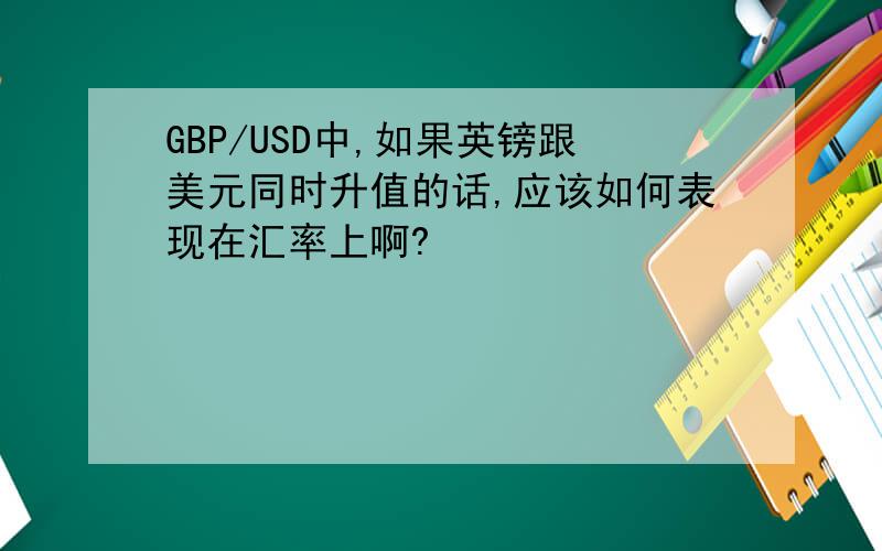 GBP/USD中,如果英镑跟美元同时升值的话,应该如何表现在汇率上啊?