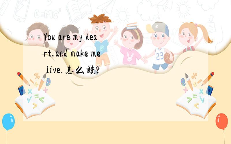 You are my heart,and make me live.怎么读?