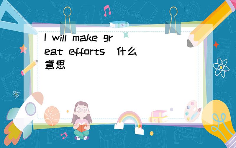 I will make great efforts．什么意思