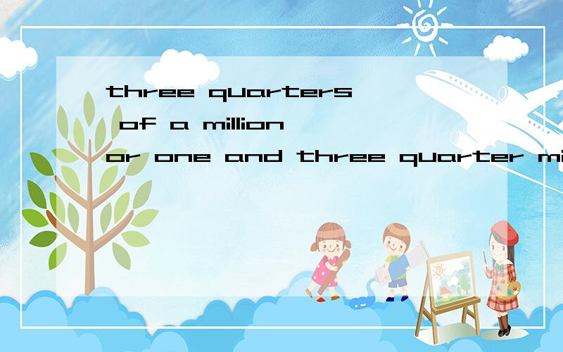 three quarters of a million or one and three quarter million 为什么一个quarter加s一个quarter没有s