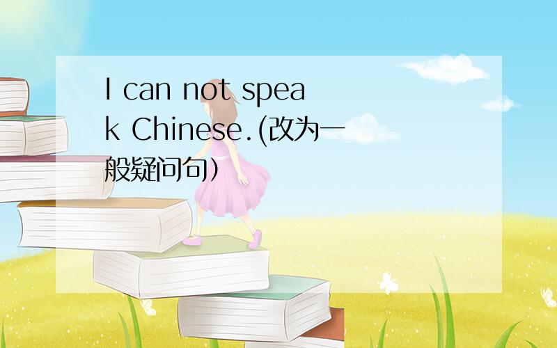 I can not speak Chinese.(改为一般疑问句）