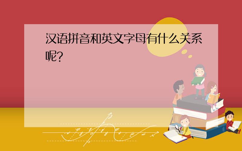 汉语拼音和英文字母有什么关系呢?