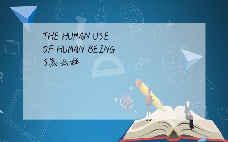 THE HUMAN USE OF HUMAN BEINGS怎么样