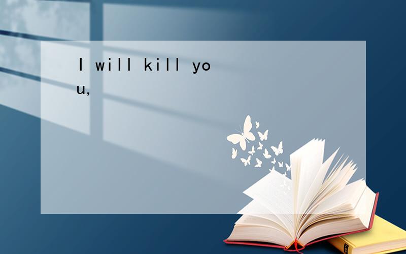 I will kill you,