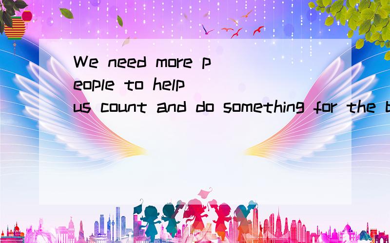 We need more people to help us count and do something for the birds中文意思