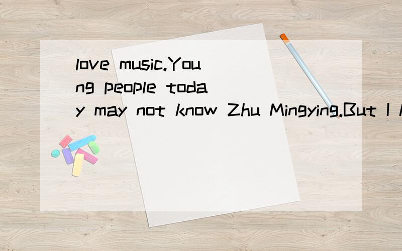 love music.Young people today may not know Zhu Mingying.But I know she was very famous more than