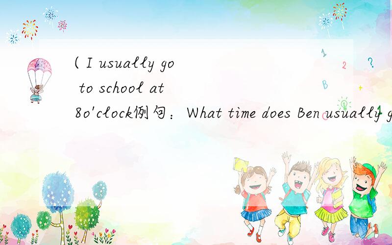 ( I usually go to school at 8o'clock例句：What time does Ben usually get pu?Ben usually gets up at 6 o'clock
