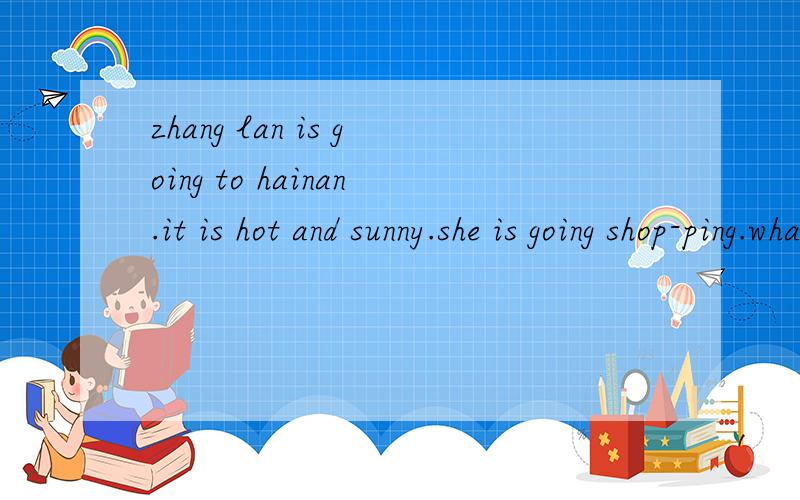 zhang lan is going to hainan.it is hot and sunny.she is going shop-ping.what is she going to buy