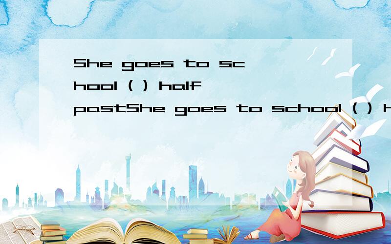 She goes to school ( ) half pastShe goes to school ( ) half past seven