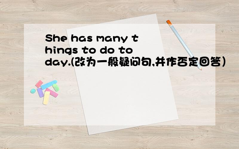 She has many things to do today.(改为一般疑问句,并作否定回答）