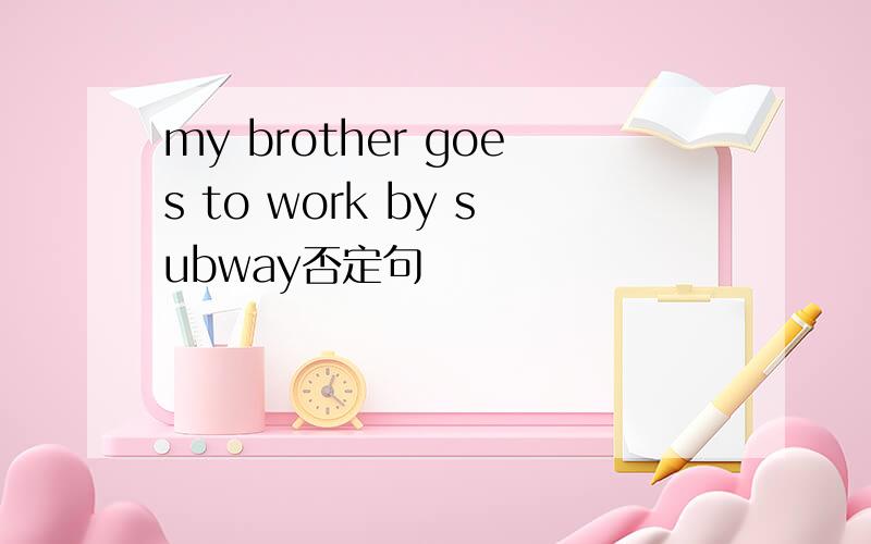 my brother goes to work by subway否定句