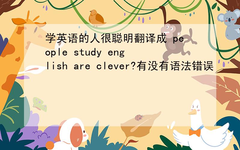 学英语的人很聪明翻译成 people study english are clever?有没有语法错误
