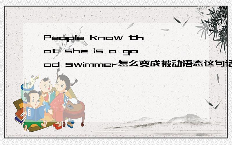 People know that she is a good swimmer怎么变成被动语态这句话以及这一类的