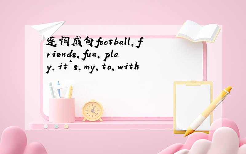连词成句football,friends,fun,play,it‘s,my,to,with