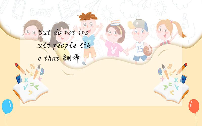 But do not insult people like that 翻译