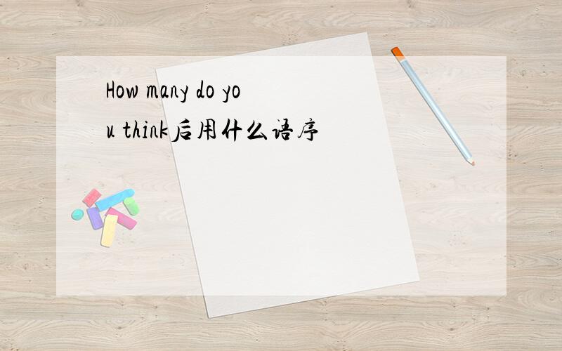 How many do you think后用什么语序