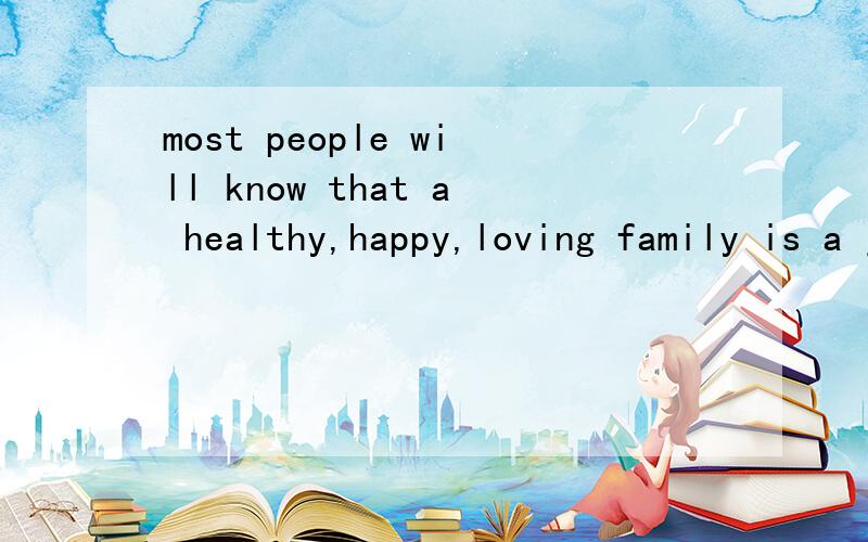 most people will know that a healthy,happy,loving family is a joy and it is a necessary part for bu这篇文章全文