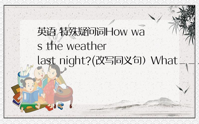 英语 特殊疑问词How was the weather last night?(改写同义句）What______the weather ______last night?