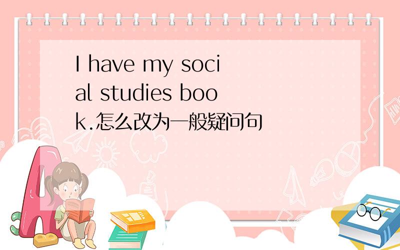 I have my social studies book.怎么改为一般疑问句