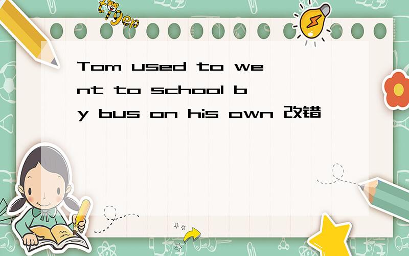 Tom used to went to school by bus on his own 改错