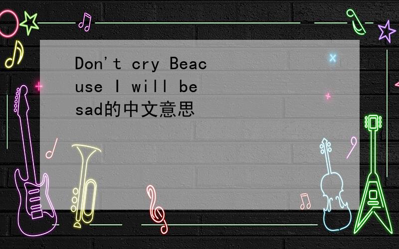 Don't cry Beacuse I will be sad的中文意思