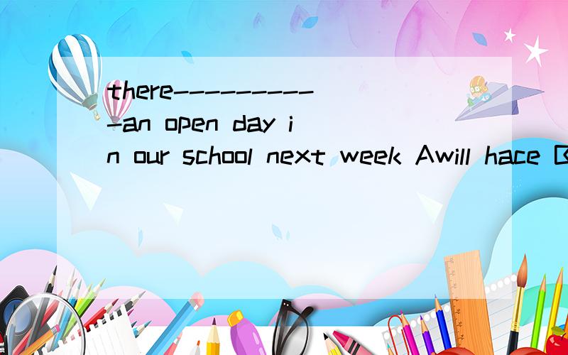 there----------an open day in our school next week Awill hace Bwill hold Cis going be Dis going tohave