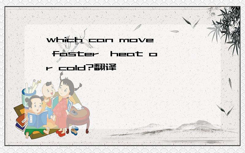 which can move faster,heat or cold?翻译