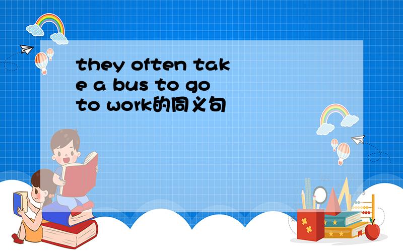 they often take a bus to go to work的同义句