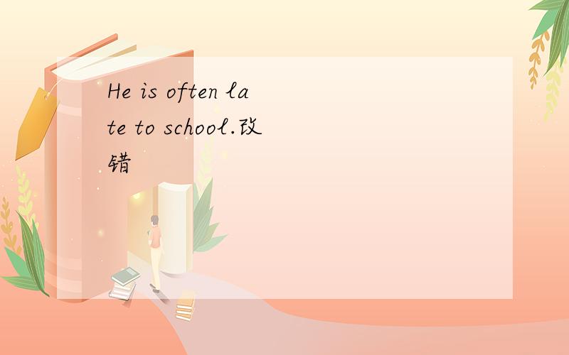 He is often late to school.改错