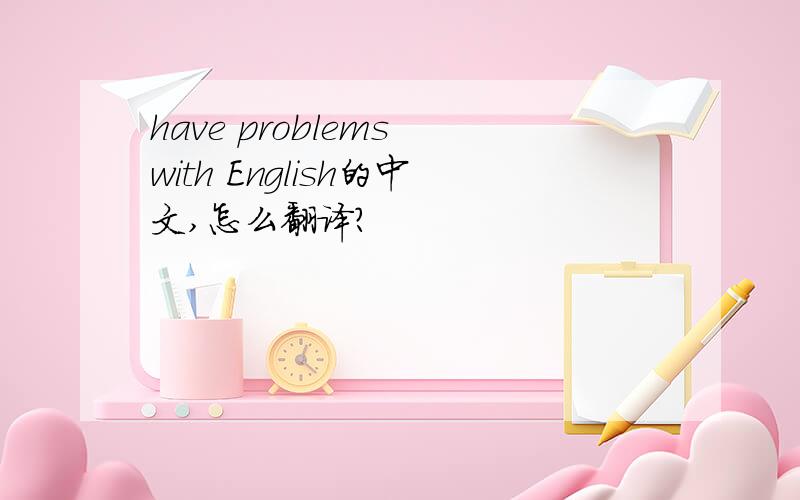 have problems with English的中文,怎么翻译?
