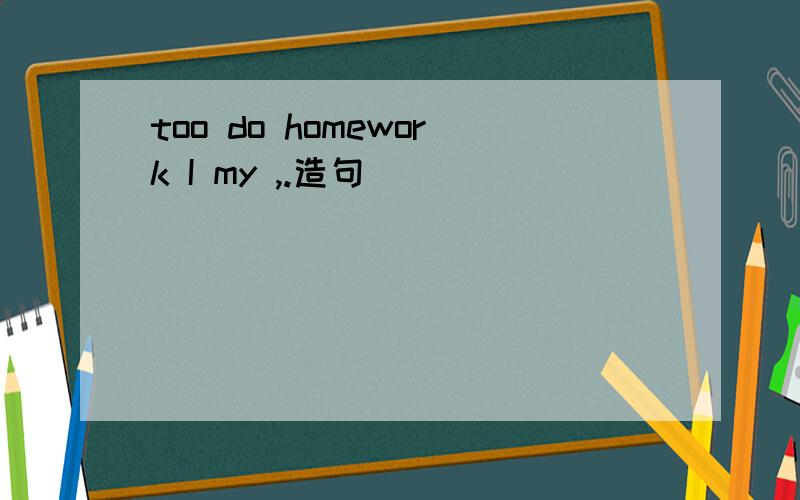 too do homework I my ,.造句