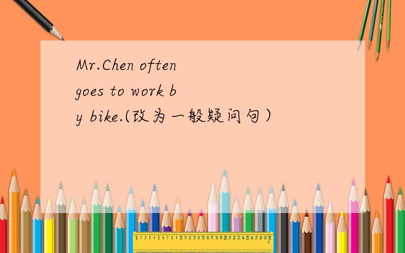 Mr.Chen often goes to work by bike.(改为一般疑问句）