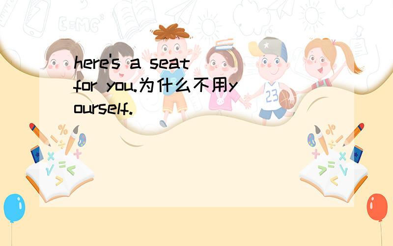 here's a seat for you.为什么不用yourself.