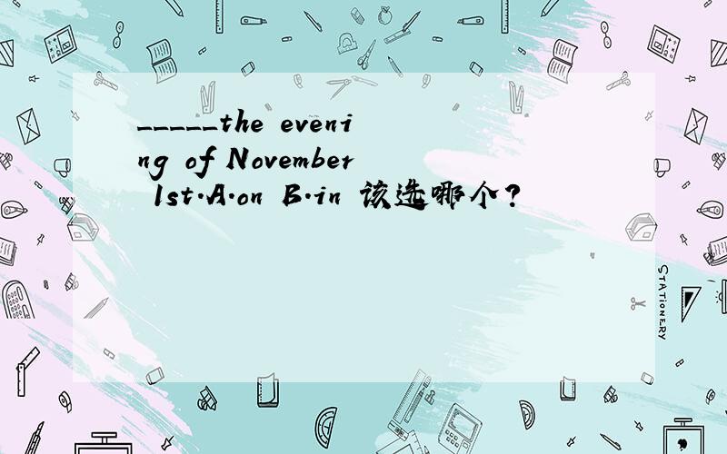_____the evening of November 1st.A.on B.in 该选哪个?