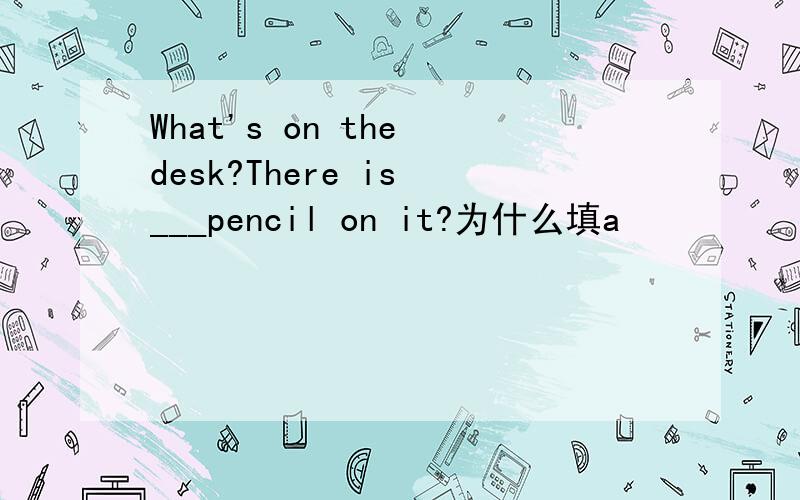 What's on the desk?There is ___pencil on it?为什么填a