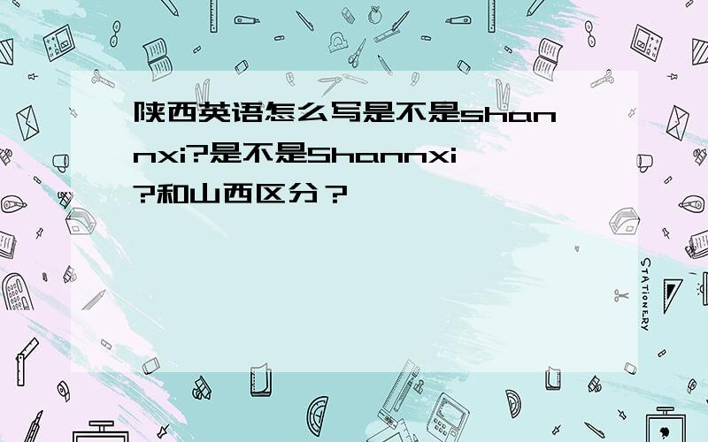 陕西英语怎么写是不是shannxi?是不是Shannxi?和山西区分？