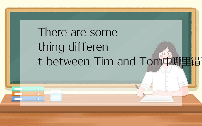 There are something different between Tim and Tom中哪里错了?