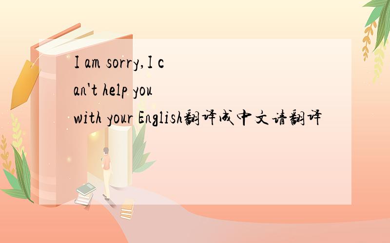 I am sorry,I can't help you with your English翻译成中文请翻译