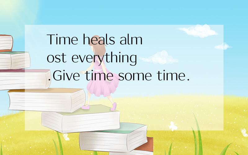 Time heals almost everything.Give time some time.