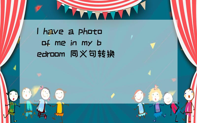 I have a photo of me in my bedroom 同义句转换