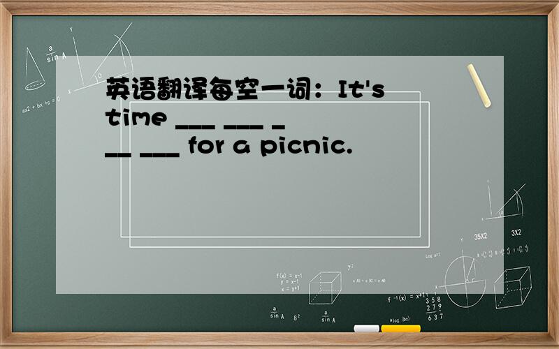 英语翻译每空一词：It's time ___ ___ ___ ___ for a picnic.