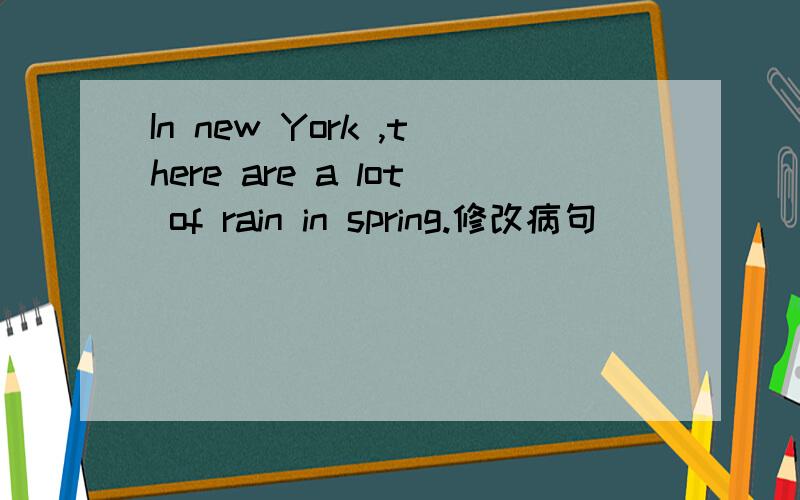 In new York ,there are a lot of rain in spring.修改病句