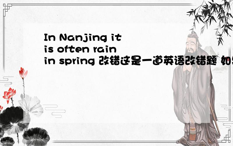 In Nanjing it is often rain in spring 改错这是一道英语改错题 如果可以的话 急