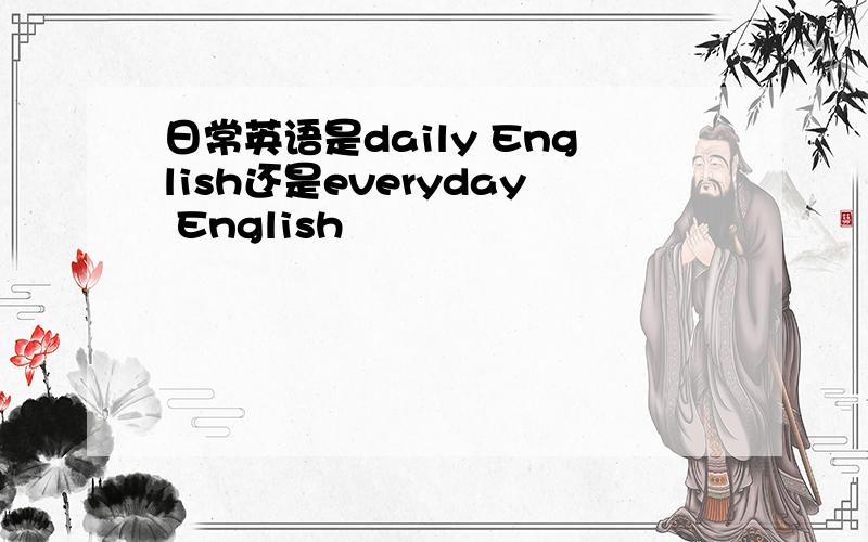 日常英语是daily English还是everyday English