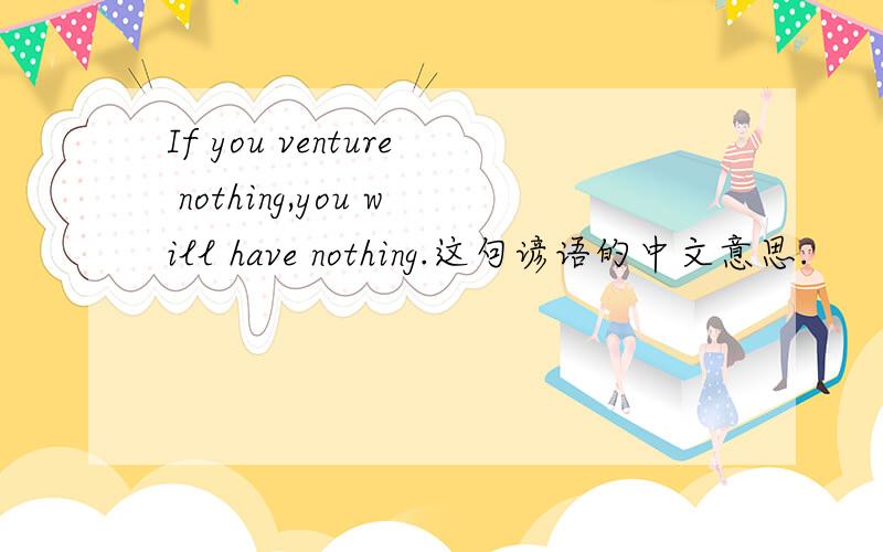 If you venture nothing,you will have nothing.这句谚语的中文意思.