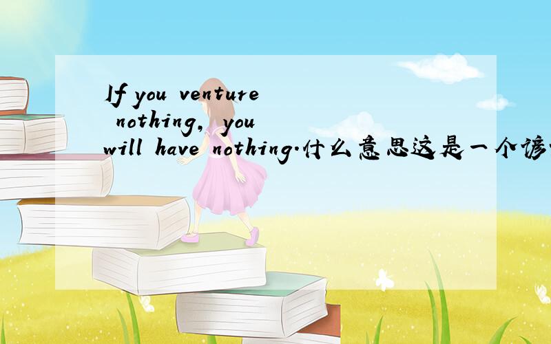 If you venture nothing, you will have nothing.什么意思这是一个谚语
