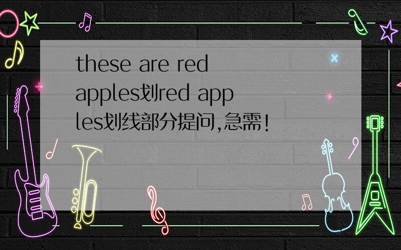 these are red apples划red apples划线部分提问,急需!